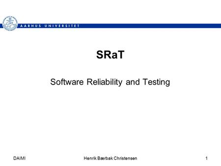 DAIMIHenrik Bærbak Christensen1 SRaT Software Reliability and Testing.