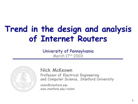 1 Trend in the design and analysis of Internet Routers University of Pennsylvania March 17 th 2003 Nick McKeown Professor of Electrical Engineering and.
