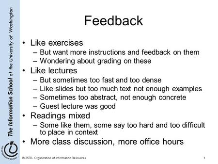 IMT530- Organization of Information Resources1 Feedback Like exercises –But want more instructions and feedback on them –Wondering about grading on these.