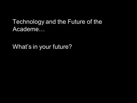 Technology and the Future of the Academe… What’s in your future?