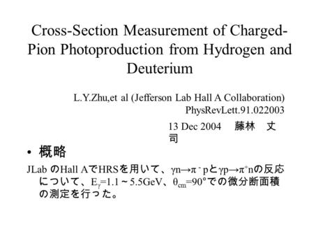 Cross-Section Measurement of Charged- Pion Photoproduction from Hydrogen and Deuterium 概略 JLab の Hall A で HRS を用いて、 γn→π － p と γp→π + n の反応 について、 E γ =1.1.