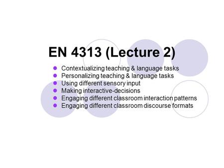 EN 4313 (Lecture 2) Contextualizing teaching & language tasks Personalizing teaching & language tasks Using different sensory input Making interactive-decisions.