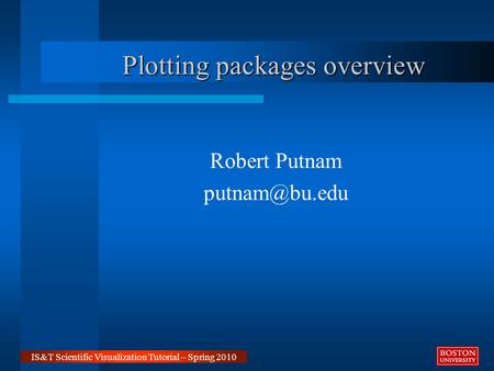 IS&T Scientific Visualization Tutorial – Spring 2010 Robert Putnam Plotting packages overview.