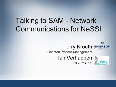 Talking to SAM - Network Communications for NeSSI Terry Krouth Emerson Process Management Ian Verhappen ICE-Pros Inc.