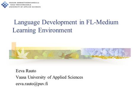 Language Development in FL-Medium Learning Environment Eeva Rauto Vaasa University of Applied Sciences