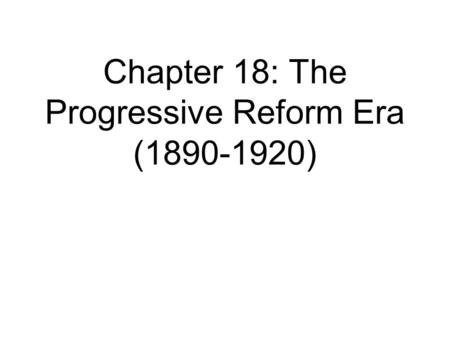 Chapter 18: The Progressive Reform Era ( )