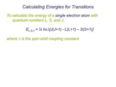 To calculate the energy of a single electron atom with quantum numbers L, S, and J: E L,S,J = ½ hc [J(J+1) - L(L+1) – S(S+1)] where  is the spin-orbit.