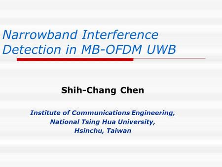 Narrowband Interference Detection in MB-OFDM UWB Shih-Chang Chen Institute of Communications Engineering, National Tsing Hua University, Hsinchu, Taiwan.