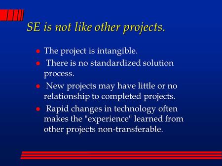 SE is not like other projects. l The project is intangible. l There is no standardized solution process. l New projects may have little or no relationship.