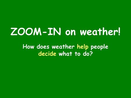 ZOOM-IN on weather! How does weather help people decide what to do?