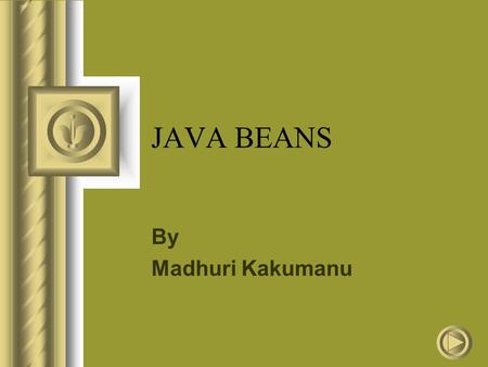 JAVA BEANS By Madhuri Kakumanu. What is a Java Bean? “ A Java Bean is a reusable software component that can be visually manipulated in builder tools.”