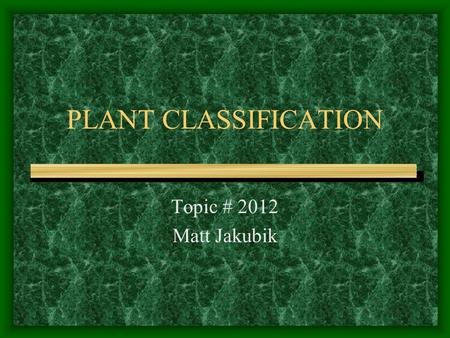 PLANT CLASSIFICATION Topic # 2012 Matt Jakubik. Taxonomy The science dealing with: –Describing plants and animals –Naming plants and animals –Classifying.
