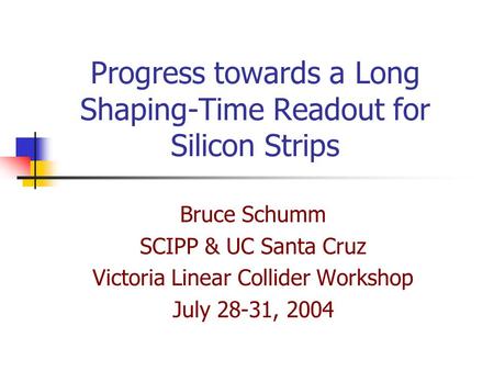 Progress towards a Long Shaping-Time Readout for Silicon Strips Bruce Schumm SCIPP & UC Santa Cruz Victoria Linear Collider Workshop July 28-31, 2004.