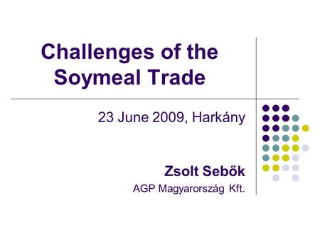 Challenges of the Soymeal Trade 23 June 2009, Harkány Zsolt Sebők AGP Magyarország Kft.