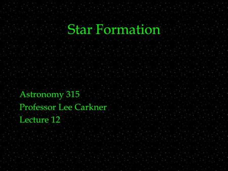 Star Formation Astronomy 315 Professor Lee Carkner Lecture 12.