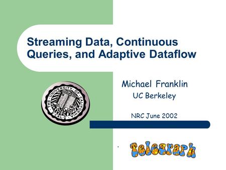 Streaming Data, Continuous Queries, and Adaptive Dataflow Michael Franklin UC Berkeley NRC June 2002.
