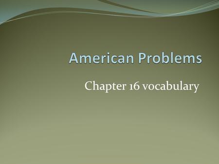 American Problems Chapter 16 vocabulary.