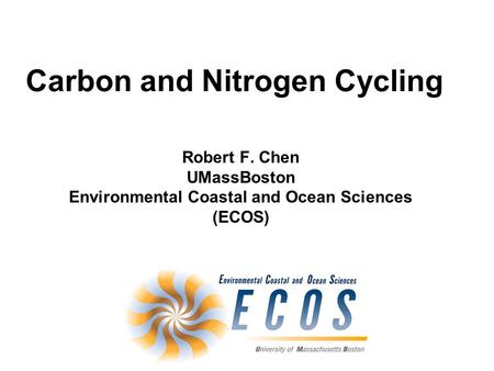 Carbon and Nitrogen Cycling Robert F. Chen UMassBoston Environmental Coastal and Ocean Sciences (ECOS)