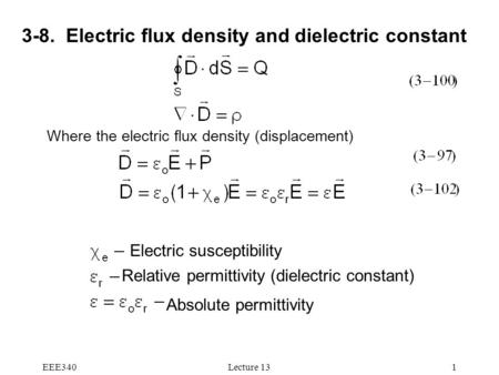 EEE340Lecture 131 3-8. Electric flux density and dielectric constant Where the electric flux density (displacement) Absolute permittivity Relative permittivity.