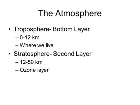 The Atmosphere Troposphere- Bottom Layer –0-12 km –Where we live Stratosphere- Second Layer –12-50 km –Ozone layer.