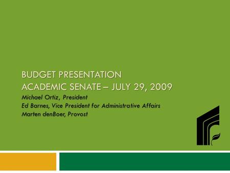 BUDGET PRESENTATION ACADEMIC SENATE – JULY 29, 2009 Michael Ortiz, President Ed Barnes, Vice President for Administrative Affairs Marten denBoer, Provost.