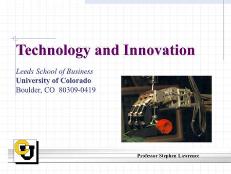Technology and Innovation Leeds School of Business University of Colorado Boulder, CO 80309-0419 Professor Stephen Lawrence.