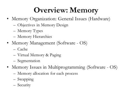 Overview: Memory Memory Organization: General Issues (Hardware) –Objectives in Memory Design –Memory Types –Memory Hierarchies Memory Management (Software.