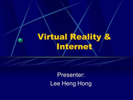 Virtual Reality & Internet Presenter: Lee Heng Hong.