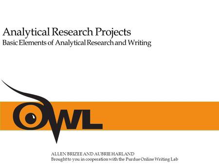 Analytical Research Projects Basic Elements of Analytical Research and Writing ALLEN BRIZEE AND AUBRIE HARLAND Brought to you in cooperation with the Purdue.