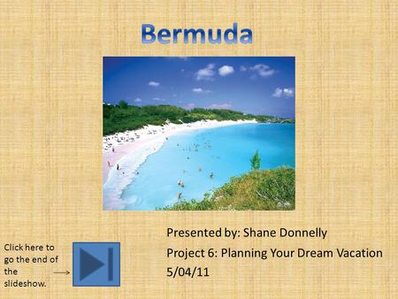 Presented by: Shane Donnelly Project 6: Planning Your Dream Vacation 5/04/11 Click here to go the end of the slideshow.