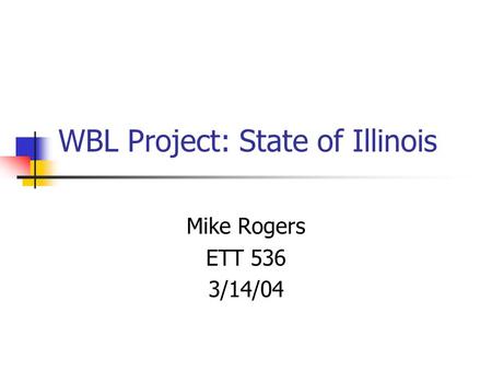 WBL Project: State of Illinois Mike Rogers ETT 536 3/14/04.