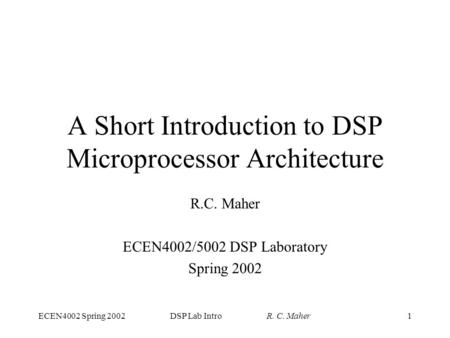ECEN4002 Spring 2002DSP Lab Intro R. C. Maher1 A Short Introduction to DSP Microprocessor Architecture R.C. Maher ECEN4002/5002 DSP Laboratory Spring 2002.