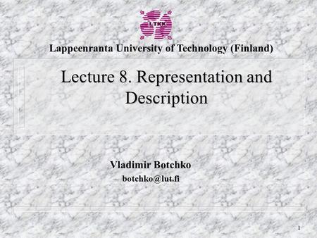 1 Vladimir Botchko Lecture 8. Representation and Description Lappeenranta University of Technology (Finland)