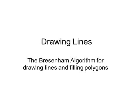 Drawing Lines The Bresenham Algorithm for drawing lines and filling polygons.