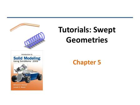 Tutorials: Swept Geometries Chapter 5. Swept Boss/Base Two sketches are required: the path and the profile INTRODUCTION TO SOLID MODELING USING SOLIDWORKS.