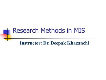 Research Methods in MIS Instructor: Dr. Deepak Khazanchi.