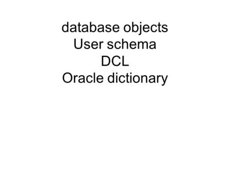 Database objects User schema DCL Oracle dictionary.