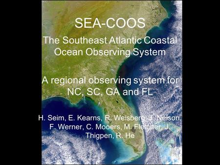 SEA-COOS The Southeast Atlantic Coastal Ocean Observing System A regional observing system for NC, SC, GA and FL H. Seim, E. Kearns, R. Weisberg, J. Nelson,