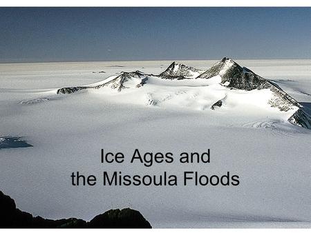 Ice Ages and the Missoula Floods. Basic Glacier Types Valley Glaciers (South Cascade Glacier) Ice Sheets (Greenland)
