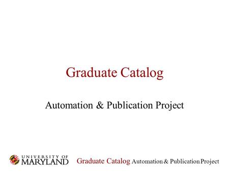 Graduate Catalog Automation & Publication Project Graduate Catalog Automation & Publication Project.
