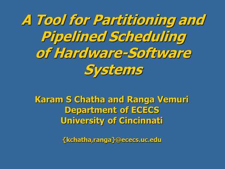 A Tool for Partitioning and Pipelined Scheduling of Hardware-Software Systems Karam S Chatha and Ranga Vemuri Department of ECECS University of Cincinnati.