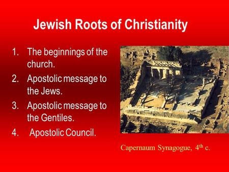 Jewish Roots of Christianity 1.The beginnings of the church. 2.Apostolic message to the Jews. 3.Apostolic message to the Gentiles. 4. Apostolic Council.