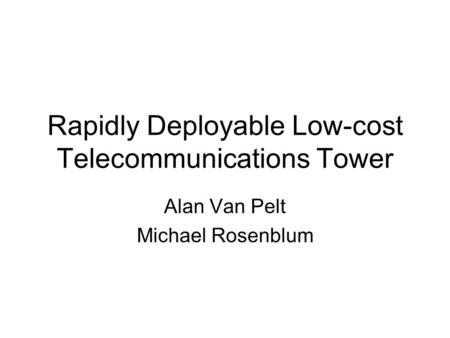 Rapidly Deployable Low-cost Telecommunications Tower Alan Van Pelt Michael Rosenblum.