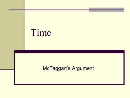 Time McTaggart’s Argument. Time W hat, then, is time? I know well enough what it is, provided that nobody asks me; but if I am asked what it is and try.