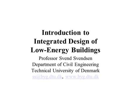 Introduction to Integrated Design of Low-Energy Buildings Professor Svend Svendsen Department of Civil Engineering Technical University of Denmark