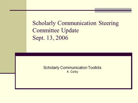 Scholarly Communication Steering Committee Update Sept. 13, 2006 Scholarly Communication Toolkits A. Colby.