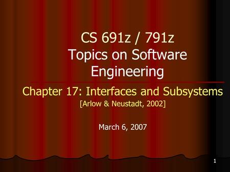 1 CS 691z / 791z Topics on Software Engineering Chapter 17: Interfaces and Subsystems [Arlow & Neustadt, 2002] March 6, 2007.