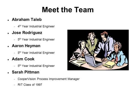 Meet the Team Abraham Taleb  4 th Year Industrial Engineer Jose Rodriguez  5 th Year Industrial Engineer Aaron Heyman  5 th Year Industrial Engineer.