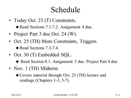 Fall 2001Arthur Keller – CS 1809–1 Schedule Today Oct. 23 (T) Constraints. u Read Sections 7.1-7.2. Assignment 4 due. Project Part 3 due Oct. 24 (W). Oct.
