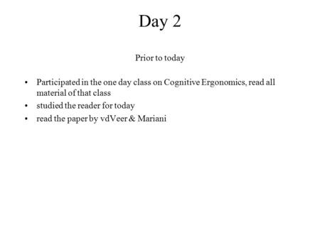 Day 2 Prior to today Participated in the one day class on Cognitive Ergonomics, read all material of that class studied the reader for today read the paper.